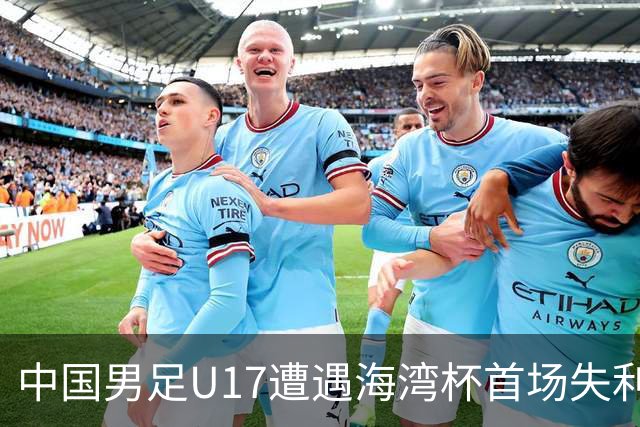 中国男足U17遭遇海湾杯首场失利：门前把握能力成最大短板